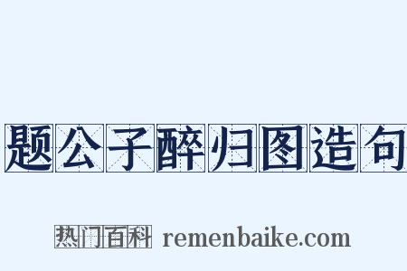 题公子醉归图造句是什么意思的图片